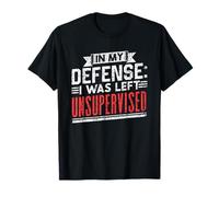 In My Defense: I Was Left Unsupervised Sarcasm Sarcastic T-Shirt