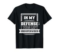 In My Defense: I Was Left Unsupervised Sarcastic Sarcasm T-Shirt