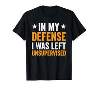 In My Defense: I Was Left Unsupervised Sarcastic Sarcasm T-Shirt