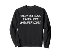 In my defense I was left unsupervised Sweatshirt