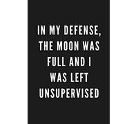 In My Defense, The Moon Was Full And I Was Left Unsupervised: Funny Gift for Coworkers & Friends | Blank Work Journal with Sarcastic Office Humour ... Santa, Birthday, Retirement or Leaving