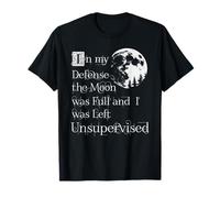 In My Defense The Moon Was Full And I Was Left Unsupervised T-Shirt