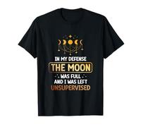 In My Defense The Moon Was Full And I Was Left Unsupervised T-Shirt