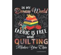 In my dream world fabric is free and quilting make you thin: Funny quilting gifts for quilters gift for sewers notebook Notepad with Cute Quilting Notions ~ blank lined Journal to write in Ideas