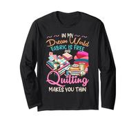 in My Dream World Fabric is Free and Quilting Makes You Thin Long Sleeve T-Shirt
