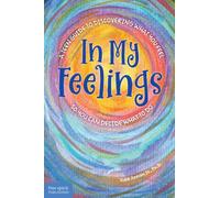 In My Feelings : A Teen Guide to Discovering What You Feel So You Can Decide What to Do