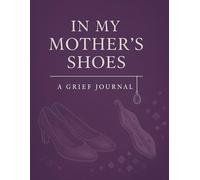 In My Mother's Shoes: A Reflective Journal for Healing, Memory, and Moving Forward After Loss