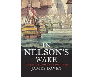 In Nelson's Wake: The Navy and the Napoleonic Wars