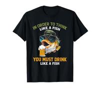In Order To Think Like A Fish You Must Drink Like A Fish T-Shirt