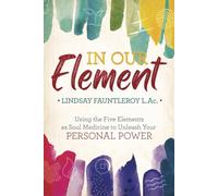 In Our Element: Using the Five Elements As Soul Medicine to Unleash Your Personal Power