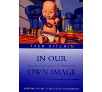 In Our Own Image: The Coming Revolution in Photography (Writers & Artists on Photography S.)