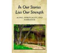 In Our Stories Lies Our Strength: Aging, Spirituality, and Narrative