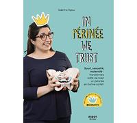 In Périnée we trust: Sport, sexualité, maternité : transformez votre vie avec un périnée en bonne santé !