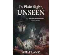In Plain Sight, Unseen: A Collection of Victorian-era Horror Stories