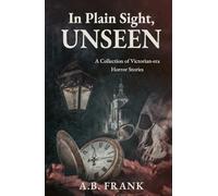 In Plain Sight, Unseen: A Collection of Victorian-era Horror Stories