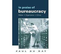 In Praise of Bureaucracy: Weber - Organization - Ethics (Organization Theory and Society Series) (Organization, Theory & Society)