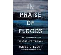 In Praise of Floods : The Untamed River and the Life It Brings