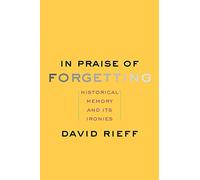 In Praise of Forgetting: Historical Memory and its Ironies