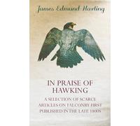 In Praise of Hawking (A Selection of Scarce Articles on Falconry First Published in the Late 1800s)
