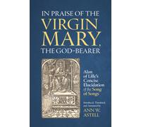 In Praise of the Virgin Mary, the God-Bearer : Alan of Lille’s Concise Elucidation of the Song of Songs
