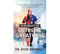 In Pursuit of Extreme Greatness: An ER Doctor and Ultramarathoner’s Prescription for Elevating Your Life Beyond Limits