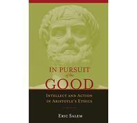 In Pursuit of the Good: Intellect and Action in Aristotle's Ethics: Intellect & Action in Aristotle's Ethics