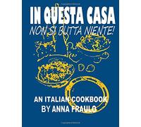 In Questa Casa Non Si Butta Niente: An Italian Cookbook: Volume 1