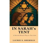 In Sarah's Tent: The Women Speak; A Sacred Ritual Play In Two Acts