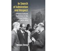 In Search of Admiration and Respect: Chinese Cultural Diplomacy in the United States, 1875-1974 (China Understandings Today)