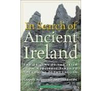 In Search of Ancient Ireland: The Origins of the Irish from Neolithic Times to the Coming of the English