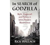 In Search of Godzilla: Myth, Stagecraft and Politics in Ishiro Honda's Masterpiece