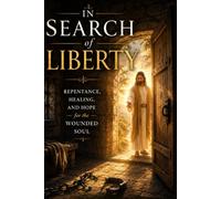 IN SEARCH OF LIBERTY: Repentance, Healing, and Hope for the Wounded Soul
