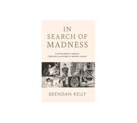 In Search of Madness : A psychiatrist's travels through the history of mental illness - Brendan Kelly - book