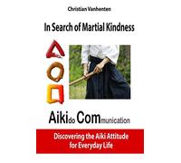 In search of martial kindness, AikiCom: AIKIdo COMmunication, discovering the Aiki Attitude for Everyday Life
