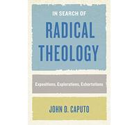 In Search of Radical Theology: Expositions, Explorations, Exhortations (Perspectives in Continental Philosophy)