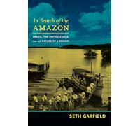 In Search of the Amazon: Brazil, The United States, And The Nature Of A Region (American Encounters/Global Interactions)