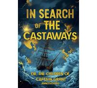 IN SEARCH OF THE CASTAWAYS: OR, THE CHILDREN OF CAPTAIN GRANT (ANNOTATIONS): An Epic Quest Where Science, Courage, and Love Triumph Over the Elements