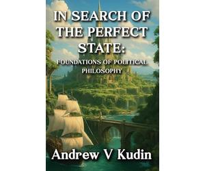 In Search of the Perfect State: FOUNDATIONS OF POLITICAL PHILOSOPHY: Academic Library Edition