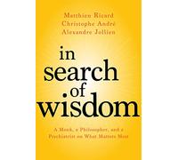 In Search of Wisdom: A Monk, a Philosopher, and a Psychiatrist on What Matters Most