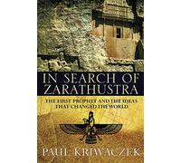 In Search of Zarathustra: The First Prophet and the Ideas that Changed the World