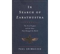 In Search of Zarathustra: The First Prophet and the Ideas That Changed the World