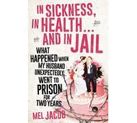 In Sickness, In Health... and In Jail: What Happened When My Husband Unexpectedly Went to Prison for Two Years
