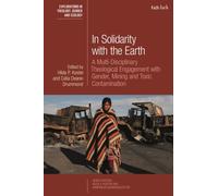 In Solidarity with the Earth: A Multi-Disciplinary Theological Engagement with Gender, Mining and Toxic Contamination (T&T Clark Explorations in Theology, Gender and Ecology)