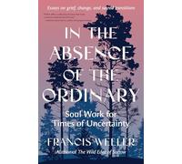 In the Absence of the Ordinary: Soul Work for Times of Uncertainty (Essays on Grief, Change, and Sacred Transitions)