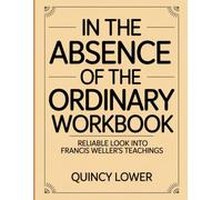 In The Absence Of The Ordinary Workbook: Reliable look into Francis Weller’s Teachings