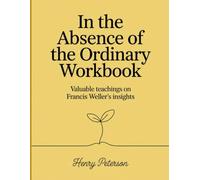 In The Absence of The Ordinary Workbook: Valuable teachings on Francis Weller's insights