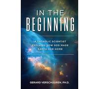 In the Beginning: A Catholic Scientist Explains How God Made Earth Our Home