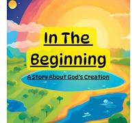 In The Beginning: A Story About God's Creation