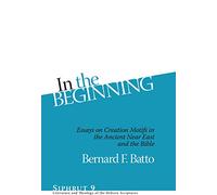 In the Beginning: Essays on Creation Motifs in the Bible and the Ancient Near East (Siphrut): Essays on Creation Motifs in the Ancient Near East and ... and Theology of the Hebrew Scriptures)