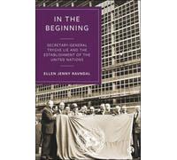 In the Beginning : Secretary-General Trygve Lie and the Establishment of the United Nations